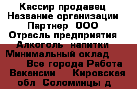 Кассир-продавец › Название организации ­ Партнер, ООО › Отрасль предприятия ­ Алкоголь, напитки › Минимальный оклад ­ 23 000 - Все города Работа » Вакансии   . Кировская обл.,Соломинцы д.